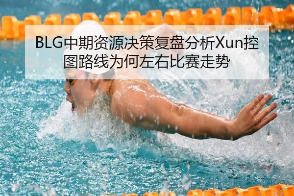 BLG中期资源决策复盘分析Xun控图路线为何左右比赛走势